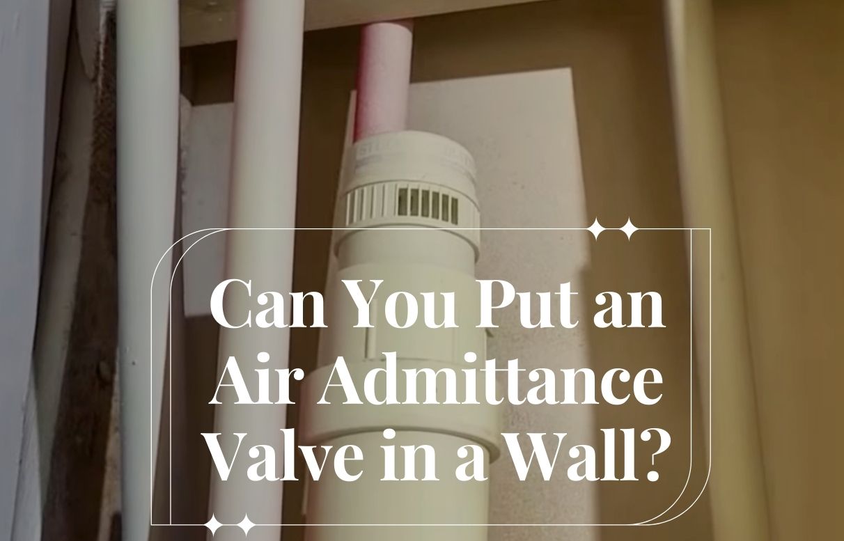 Can You Put an Air Admittance Valve in a Wall? Pros, Cons, & Tips