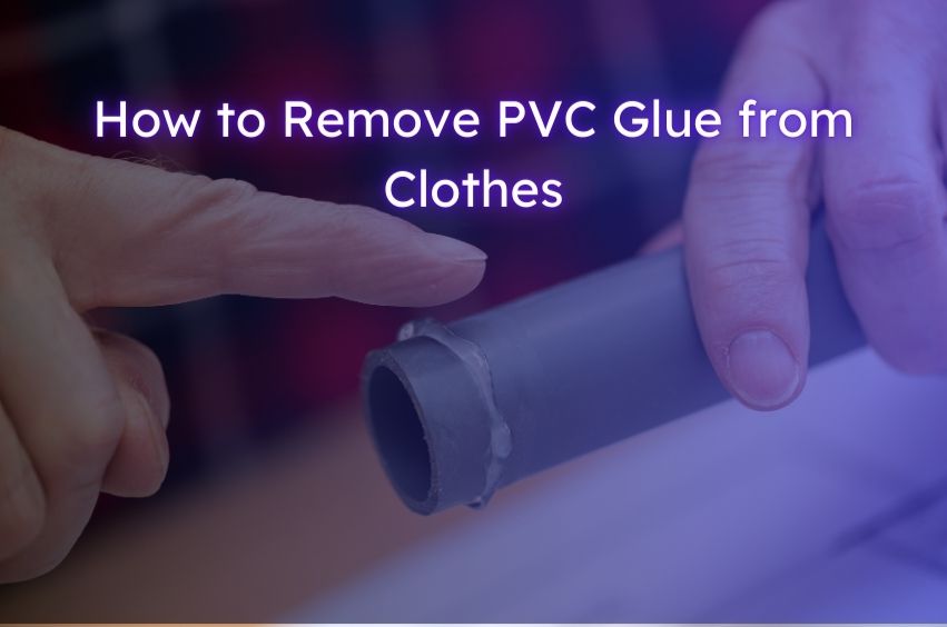 How to Remove PVC Glue from Clothes Without Damaging Them