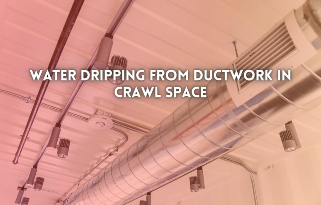 Water Dripping From Ductwork in Crawl Space
